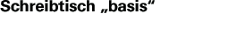 Schreibtisch Basis